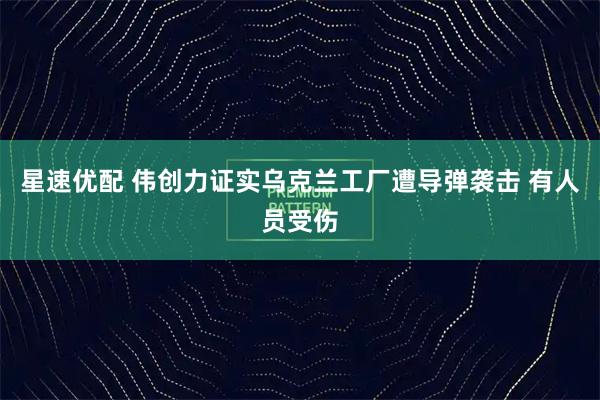 星速优配 伟创力证实乌克兰工厂遭导弹袭击 有人员受伤