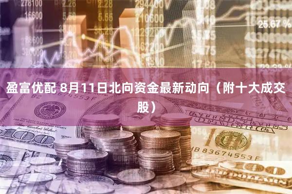 盈富优配 8月11日北向资金最新动向（附十大成交股）