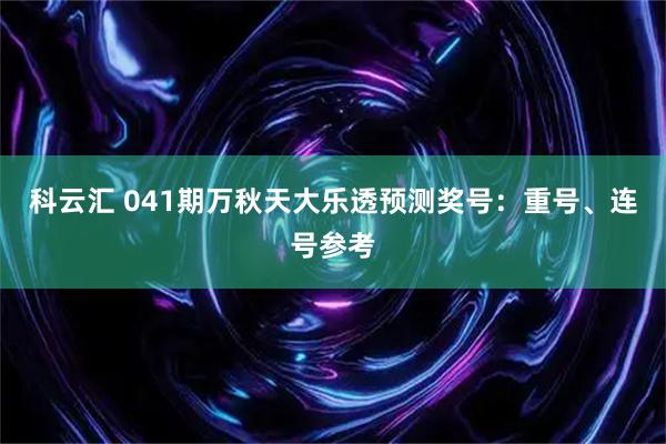 科云汇 041期万秋天大乐透预测奖号：重号、连号参考